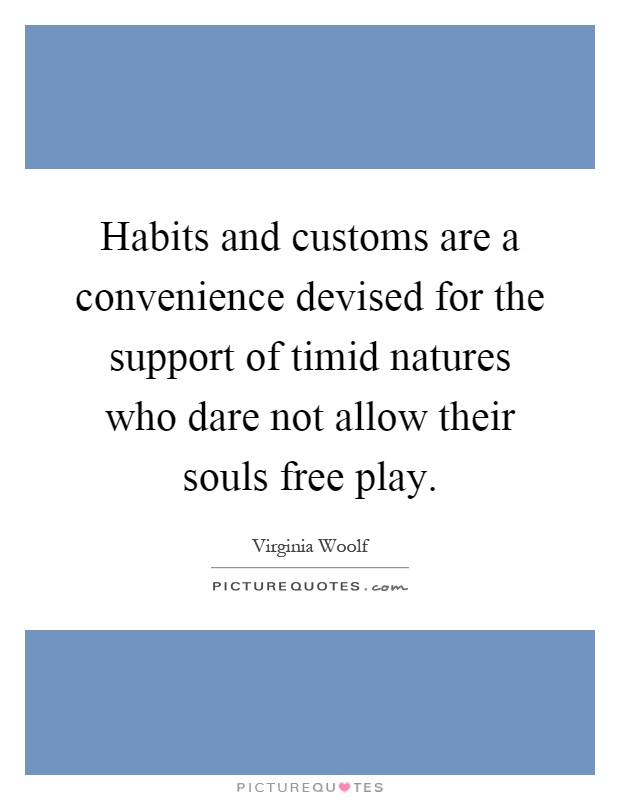 Habits and customs are a convenience devised for the support of timid natures who dare not allow their souls free play Picture Quote #1