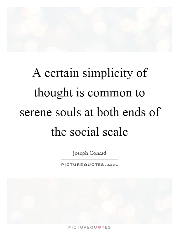 A certain simplicity of thought is common to serene souls at both ends of the social scale Picture Quote #1