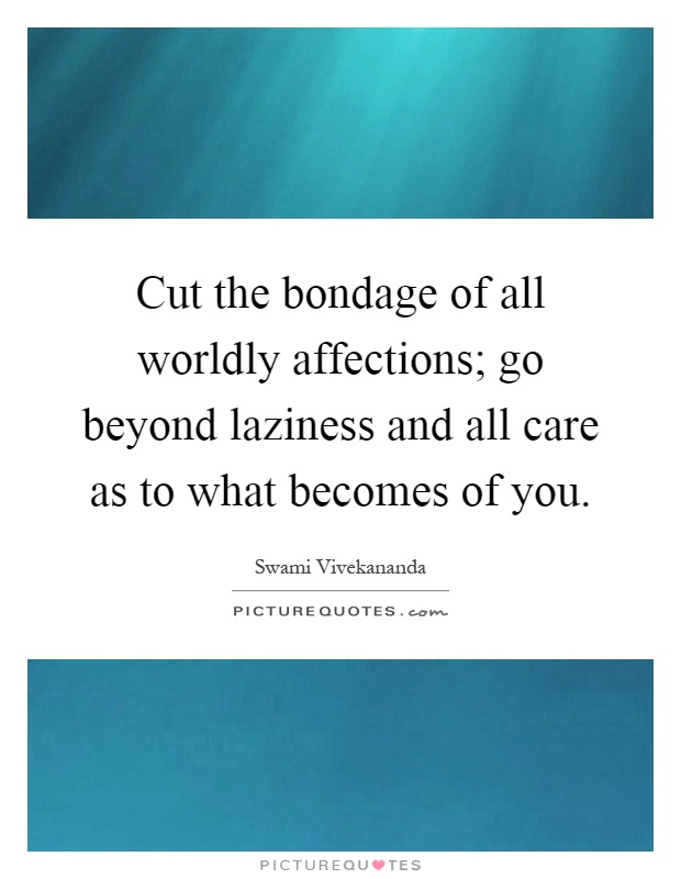 Cut the bondage of all worldly affections; go beyond laziness and all care as to what becomes of you Picture Quote #1