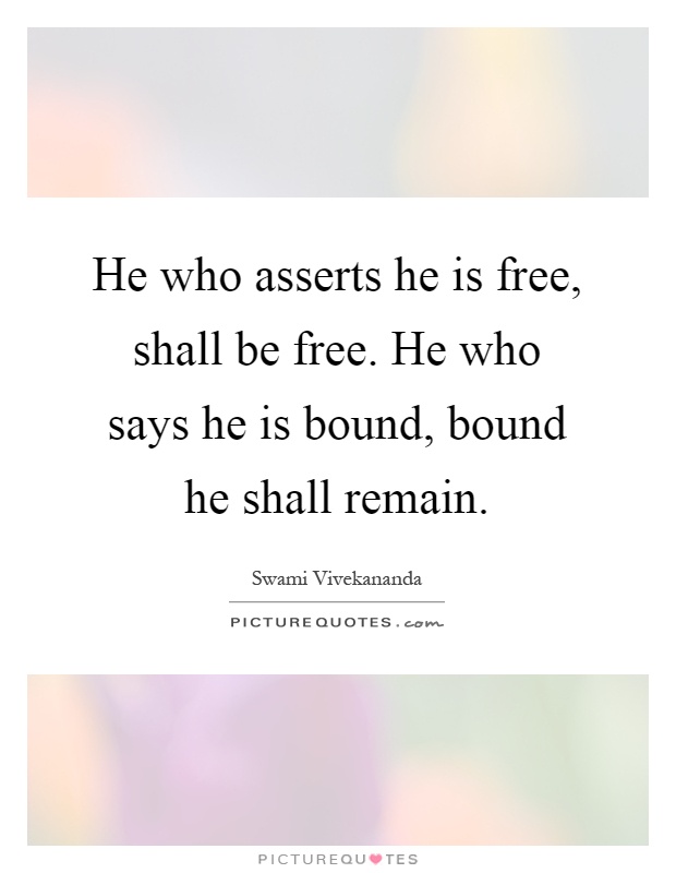 He who asserts he is free, shall be free. He who says he is bound, bound he shall remain Picture Quote #1