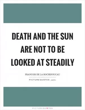 Death and the sun are not to be looked at steadily Picture Quote #1