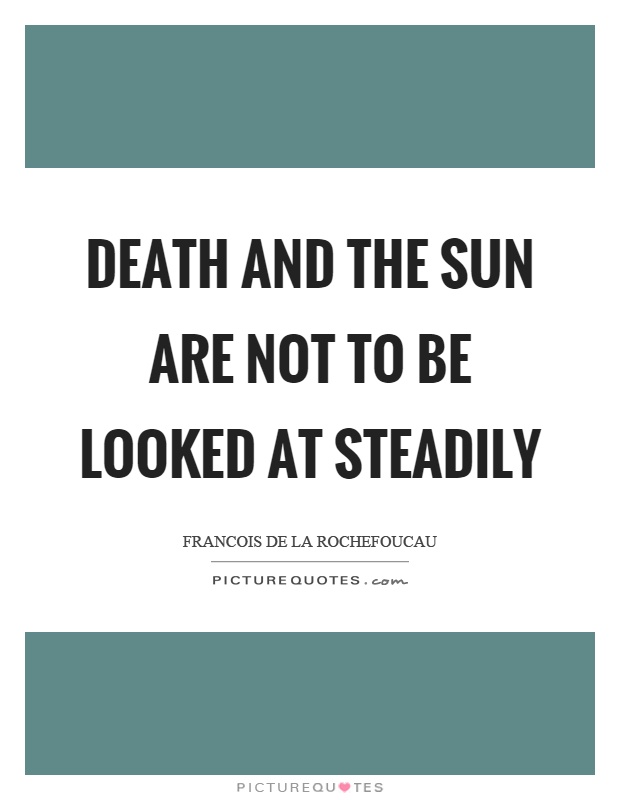 Death and the sun are not to be looked at steadily Picture Quote #1
