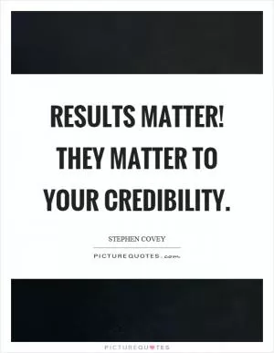 Results matter! They matter to your credibility Picture Quote #1