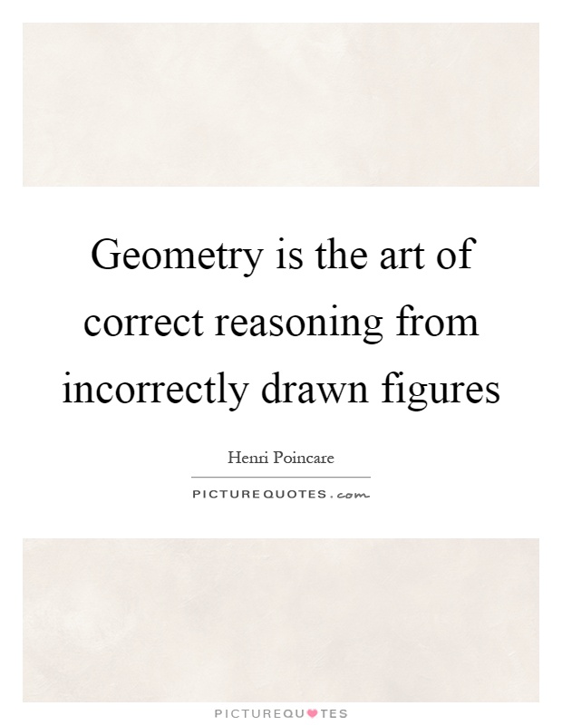 Geometry is the art of correct reasoning from incorrectly drawn figures Picture Quote #1
