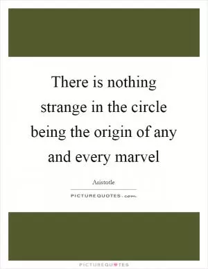 There is nothing strange in the circle being the origin of any and every marvel Picture Quote #1