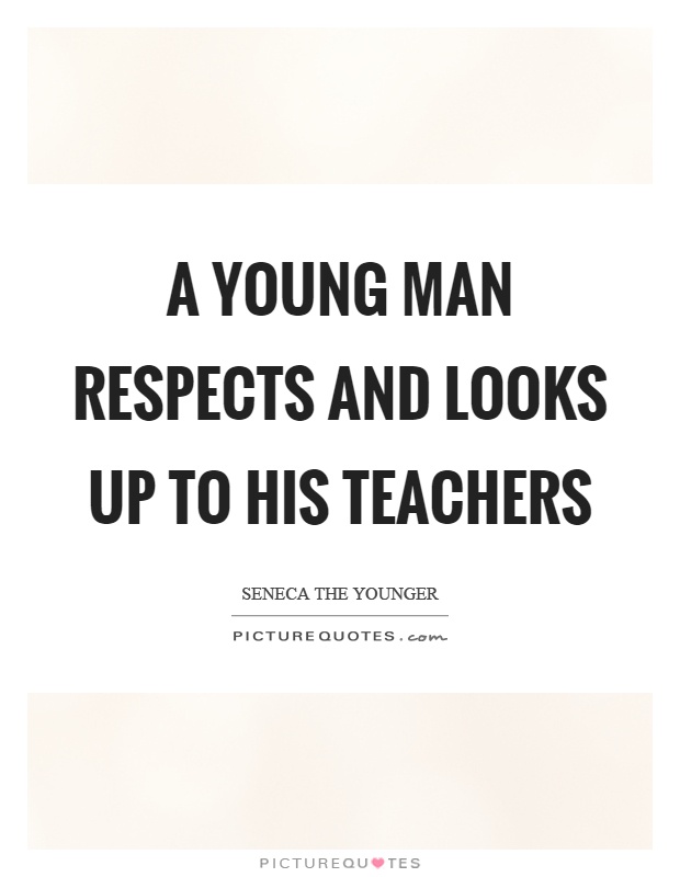 A young man respects and looks up to his teachers Picture Quote #1