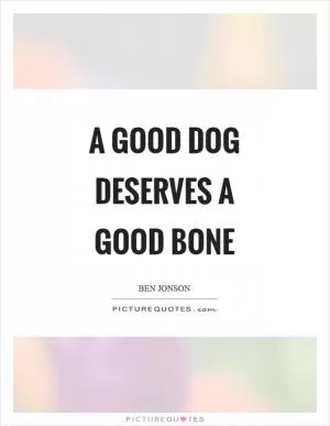 A good dog deserves a good bone Picture Quote #1