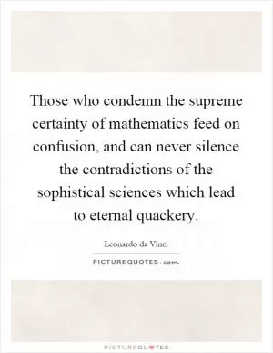 Those who condemn the supreme certainty of mathematics feed on confusion, and can never silence the contradictions of the sophistical sciences which lead to eternal quackery Picture Quote #1
