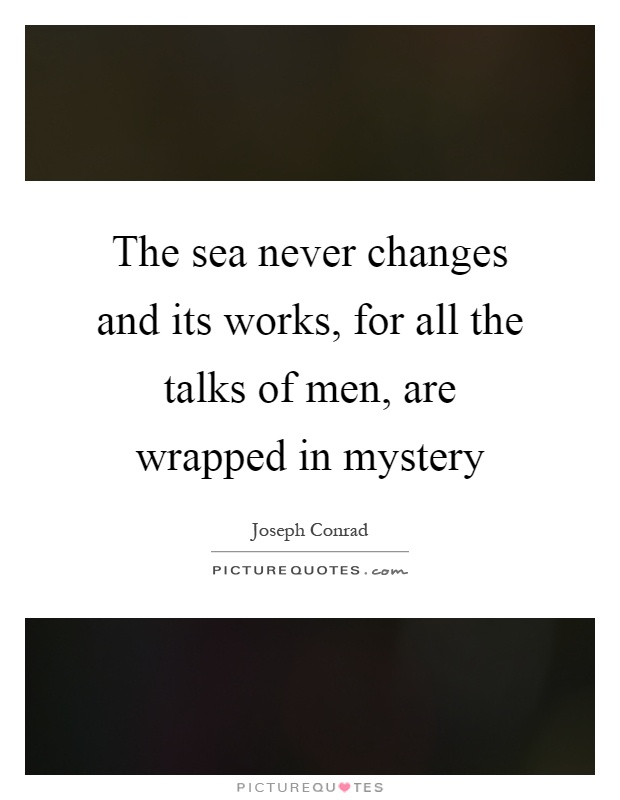 The sea never changes and its works, for all the talks of men, are wrapped in mystery Picture Quote #1