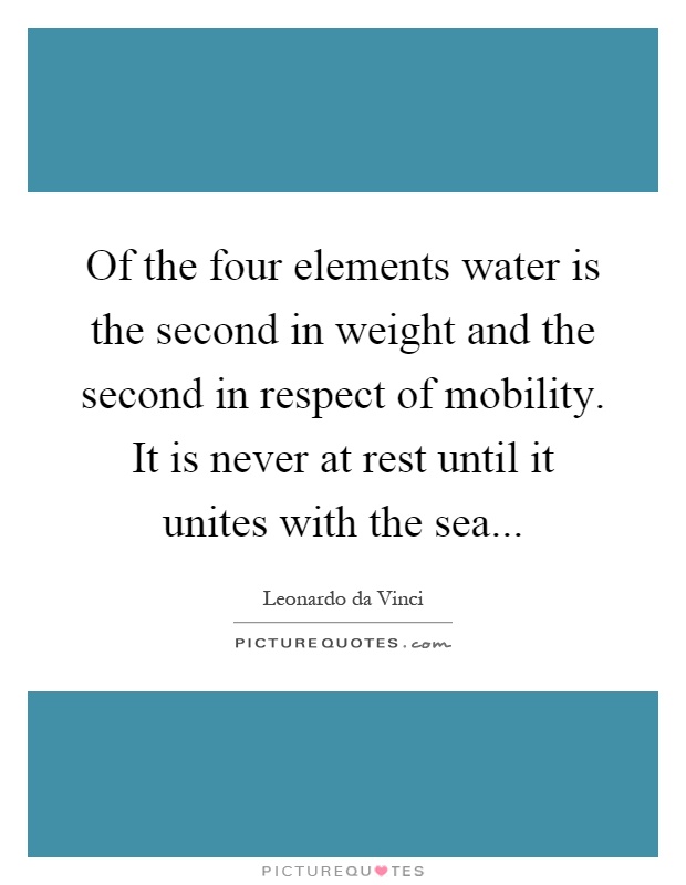 Of the four elements water is the second in weight and the second in respect of mobility. It is never at rest until it unites with the sea Picture Quote #1