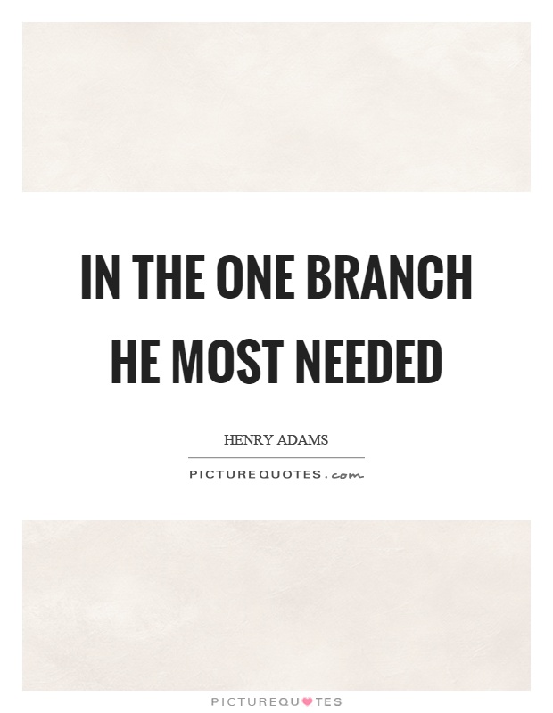 In the one branch he most needed Picture Quote #1