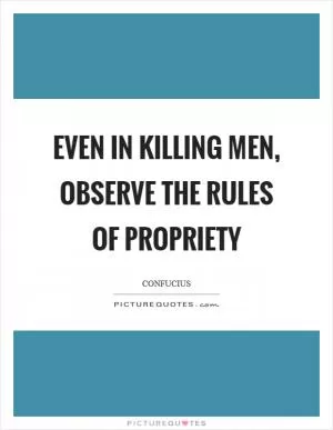 Even in killing men, observe the rules of propriety Picture Quote #1