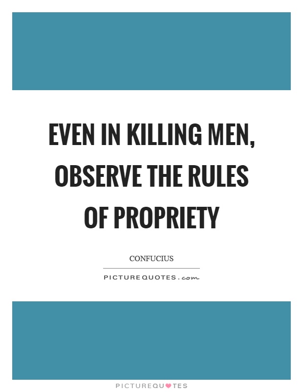 Even in killing men, observe the rules of propriety Picture Quote #1