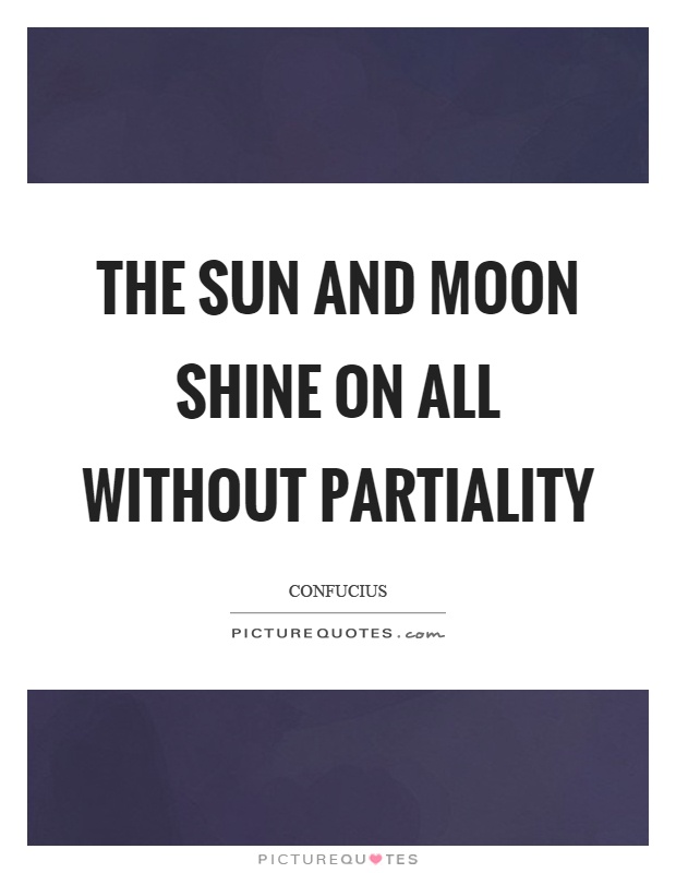 The sun and moon shine on all without partiality Picture Quote #1