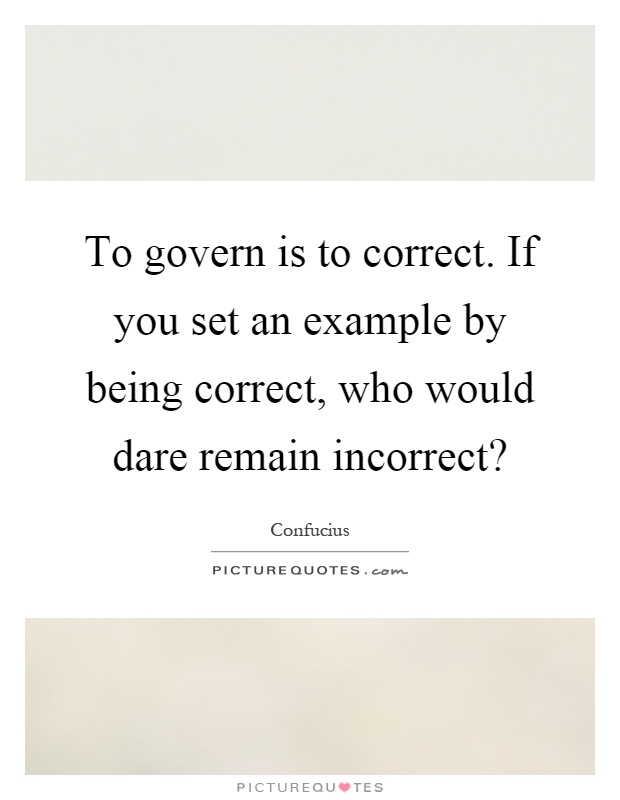 To govern is to correct. If you set an example by being correct, who would dare remain incorrect? Picture Quote #1