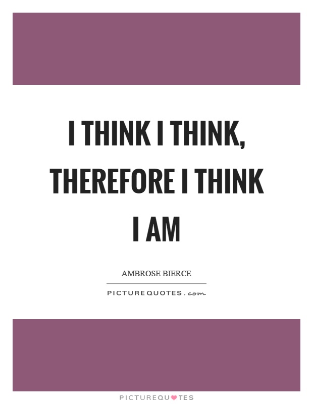 I think I think, therefore I think I am Picture Quote #1
