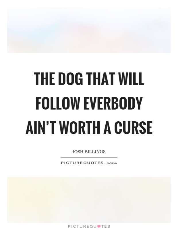 The dog that will follow everbody ain't worth a curse Picture Quote #1