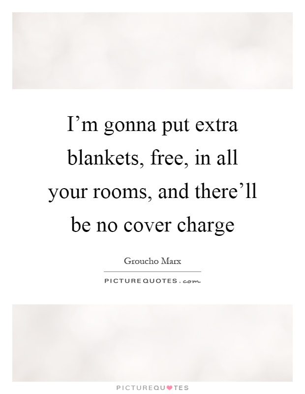 I'm gonna put extra blankets, free, in all your rooms, and there'll be no cover charge Picture Quote #1