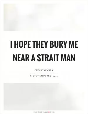 I hope they bury me near a strait man Picture Quote #1
