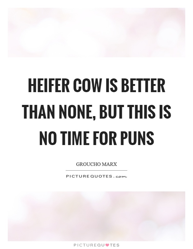 Heifer cow is better than none, but this is no time for puns Picture Quote #1