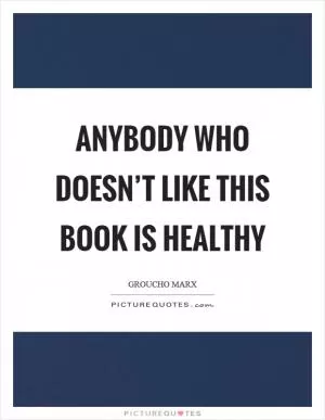 Anybody who doesn’t like this book is healthy Picture Quote #1