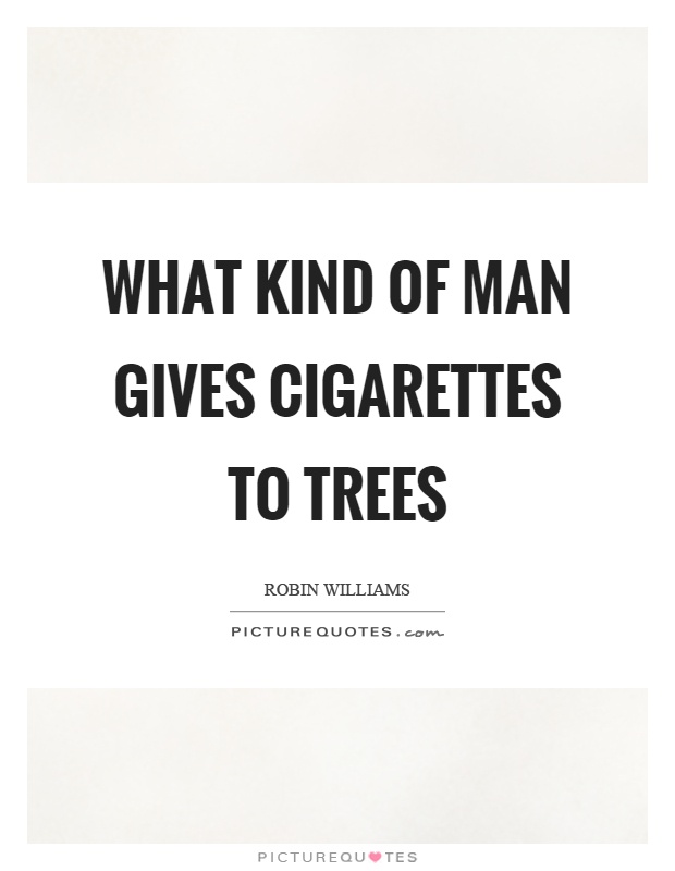 What kind of man gives cigarettes to trees Picture Quote #1