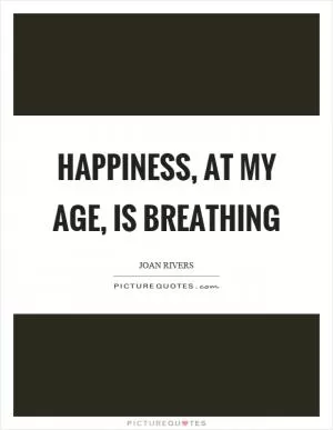 Happiness, at my age, is breathing Picture Quote #1