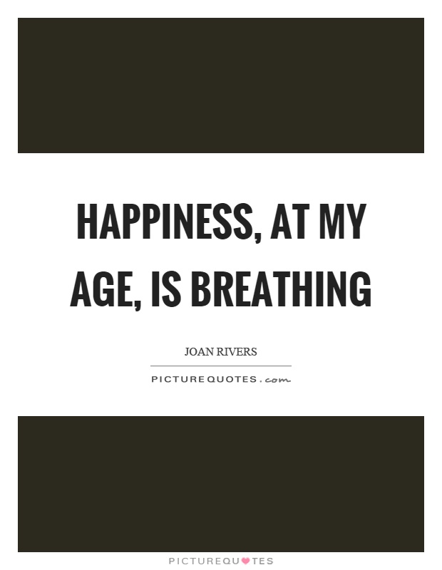 Happiness, at my age, is breathing Picture Quote #1