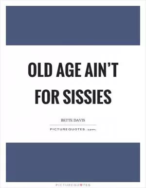 Old age ain’t for sissies Picture Quote #1