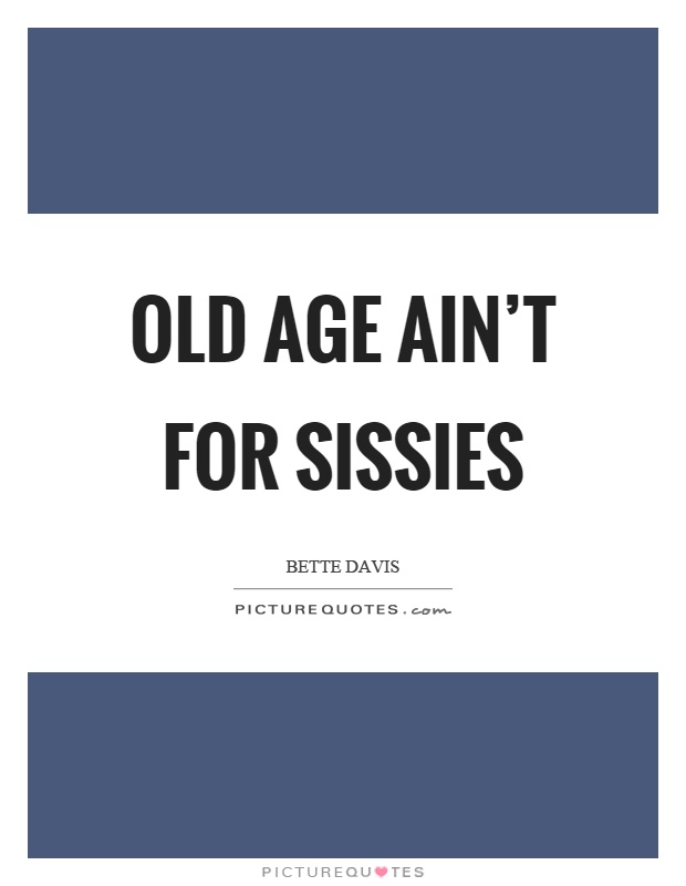 Old age ain't for sissies Picture Quote #1