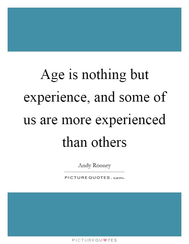 Age is nothing but experience, and some of us are more experienced than others Picture Quote #1