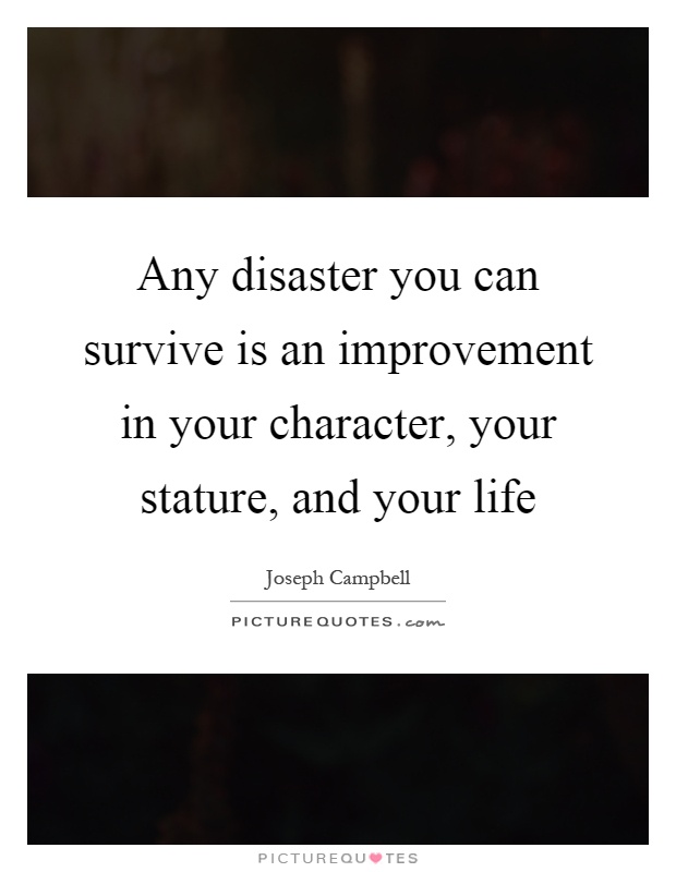 Any disaster you can survive is an improvement in your character, your stature, and your life Picture Quote #1
