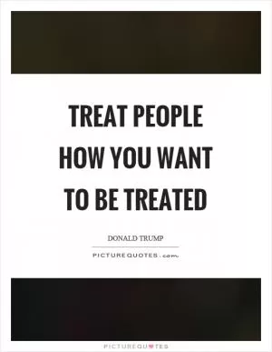 Treat people how you want to be treated Picture Quote #1