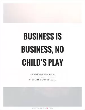 Business is business, no child’s play Picture Quote #1