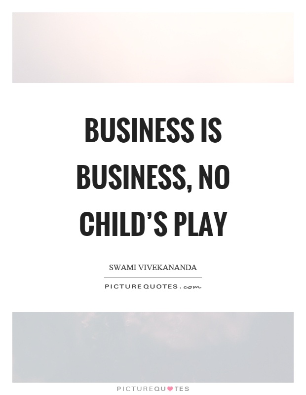 Business is business, no child's play Picture Quote #1