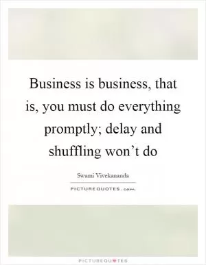 Business is business, that is, you must do everything promptly; delay and shuffling won’t do Picture Quote #1