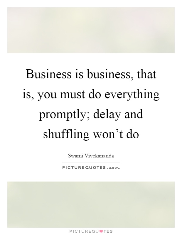 Business is business, that is, you must do everything promptly; delay and shuffling won't do Picture Quote #1