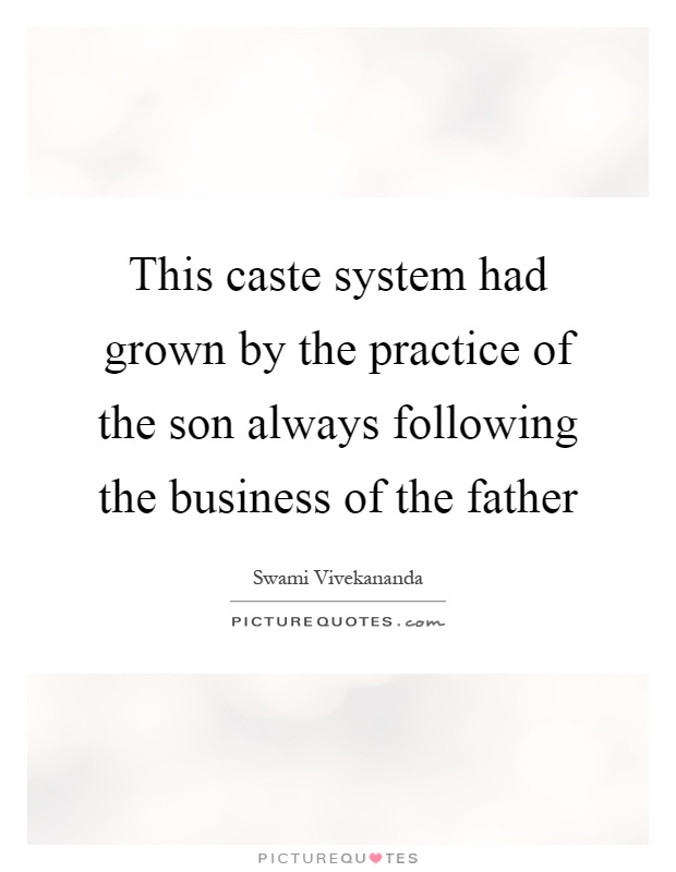 This caste system had grown by the practice of the son always following the business of the father Picture Quote #1
