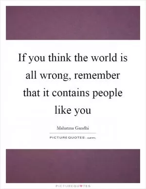 If you think the world is all wrong, remember that it contains people like you Picture Quote #1