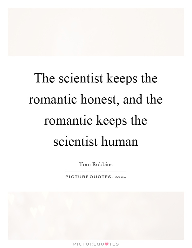 The scientist keeps the romantic honest, and the romantic keeps the scientist human Picture Quote #1