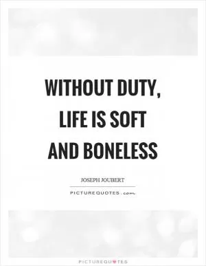 Without duty, life is soft and boneless Picture Quote #1
