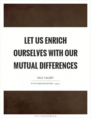 Let us enrich ourselves with our mutual differences Picture Quote #1