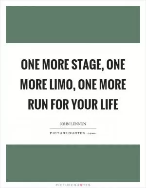 One more stage, one more limo, one more run for your life Picture Quote #1