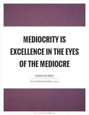 Mediocrity is excellence in the eyes of the mediocre Picture Quote #1