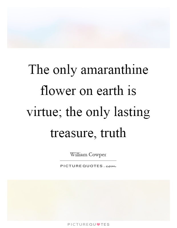 The only amaranthine flower on earth is virtue; the only lasting treasure, truth Picture Quote #1