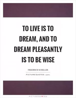 To live is to dream, and to dream pleasantly is to be wise Picture Quote #1