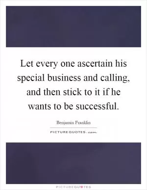 Let every one ascertain his special business and calling, and then stick to it if he wants to be successful Picture Quote #1