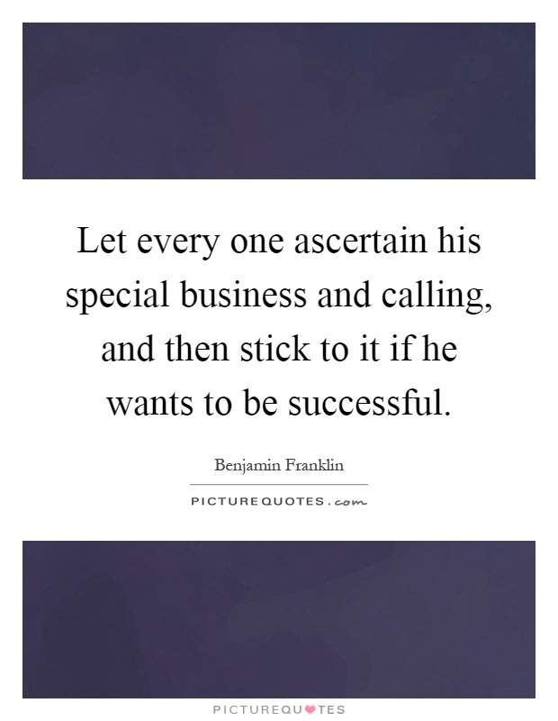 Let every one ascertain his special business and calling, and then stick to it if he wants to be successful Picture Quote #1