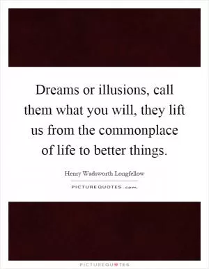 Dreams or illusions, call them what you will, they lift us from the commonplace of life to better things Picture Quote #1