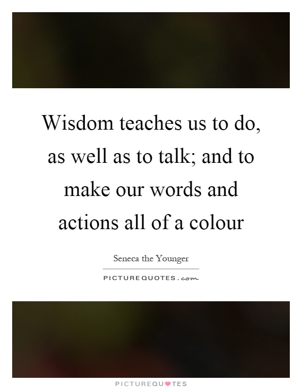 Wisdom teaches us to do, as well as to talk; and to make our words and actions all of a colour Picture Quote #1